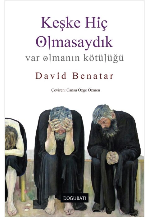 Keşke Hiç Olmasaydık — Var Olmanın Kötülüğü